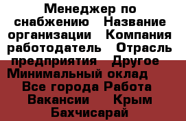 Менеджер по снабжению › Название организации ­ Компания-работодатель › Отрасль предприятия ­ Другое › Минимальный оклад ­ 1 - Все города Работа » Вакансии   . Крым,Бахчисарай